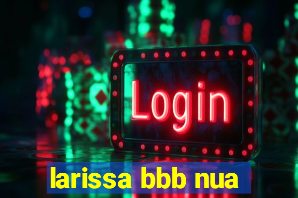 larissa bbb nua